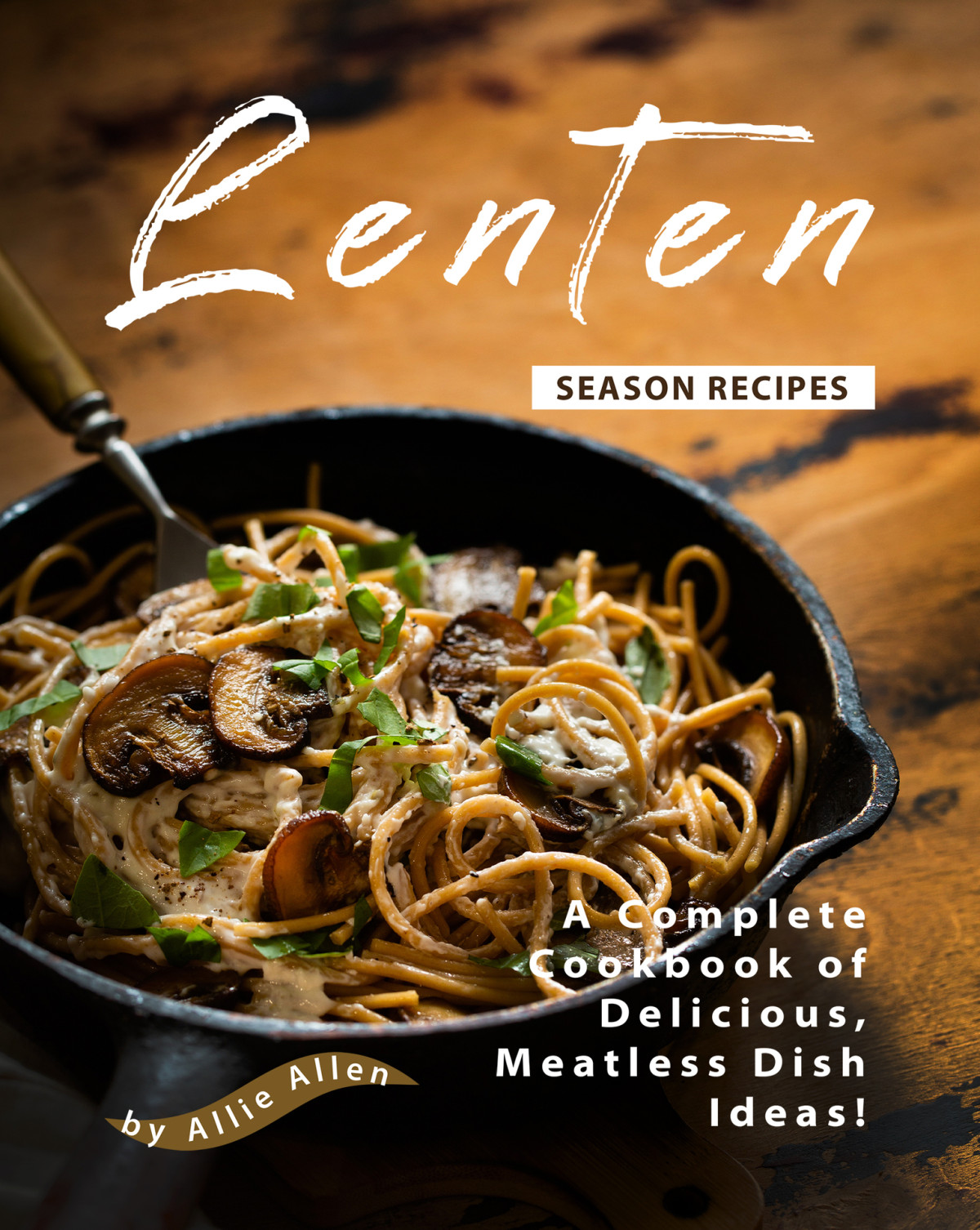 Lenten Season Recipes A Complete Cookbook Of Delicious Meatless Dish Ideas Allie Allen