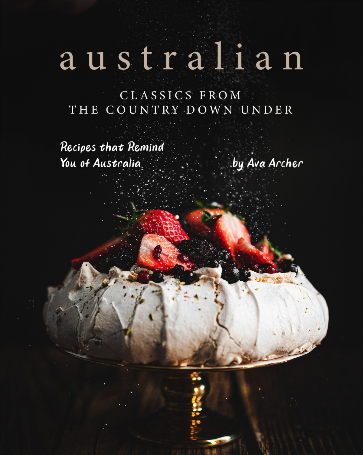 Australian Classics From The Country Down Under Recipes That Remind You Of Australia 1st Edition Ava Archer