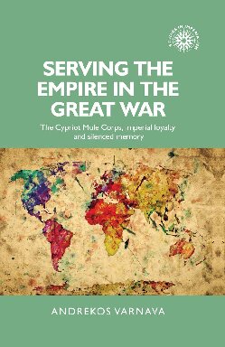 Serving The Empire In The Great War The Cypriot Mule Corps Imperial Loyalty And Silenced Memory Andrekos Varnava