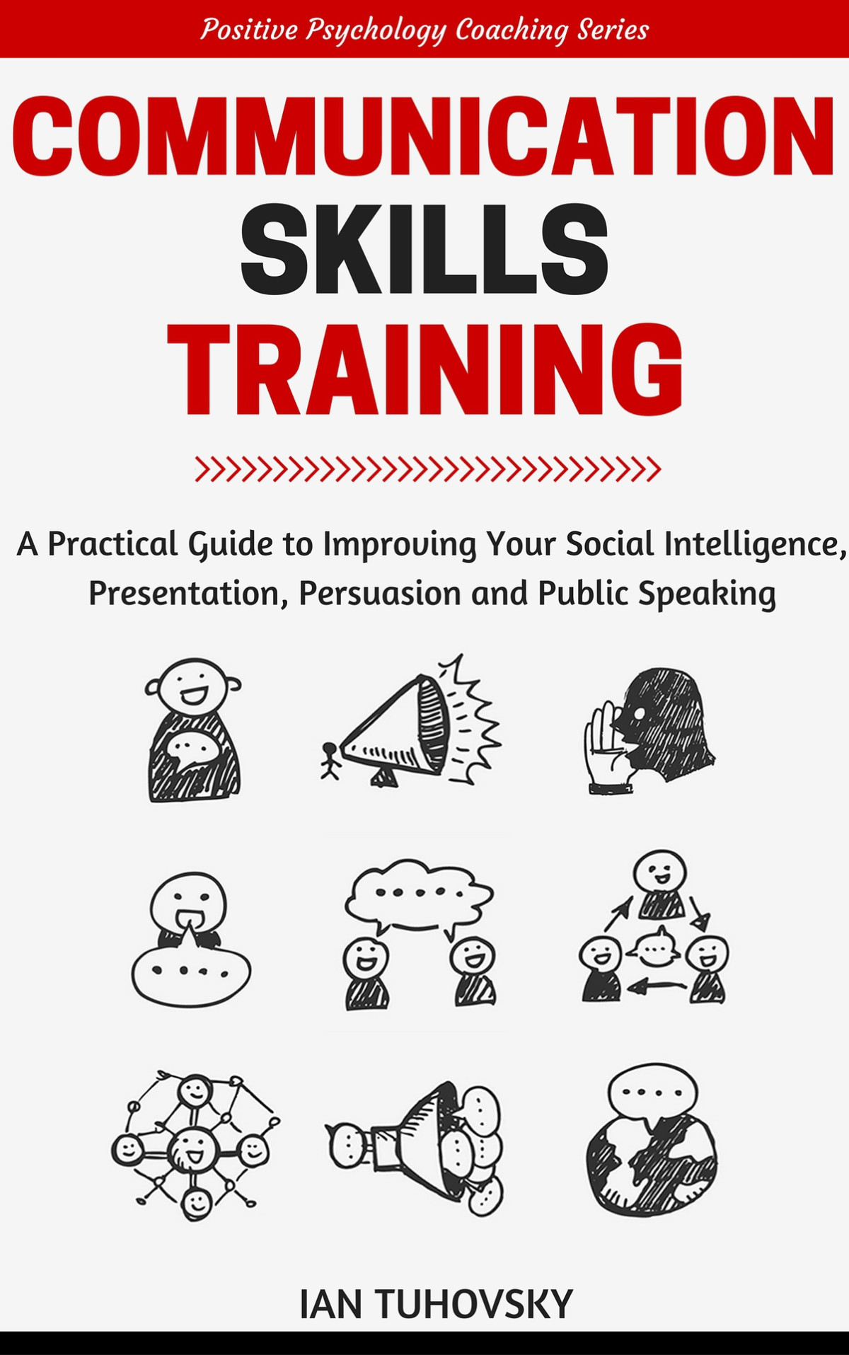 Communication Skills Training A Practical Guide To Improving Your Social Intelligence Presentation Persuasion And Public Speaking Positive Psychology Coaching Series Book 9 Ian Tuhovsky