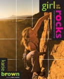 Girl On The Rocks A Womans Guide To Climbing With Strength Grace And Courage Katie Brown