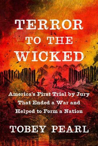 Terror To The Wicked Americas First Trial By Jury That Ended A War And Helped To Form A Nation Tobey Pearl