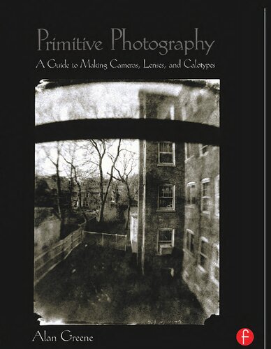 Primitive Photography A Guide To Making Cameras Lenses And Calotypes 1st Edition Alan Greene