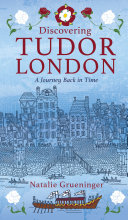 Discovering Tudor London A Journey Back In Time Natalie Grueninger