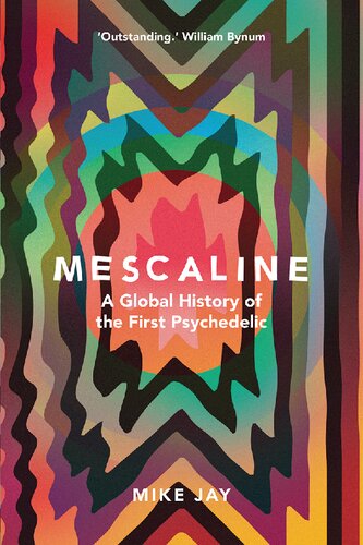 Mescaline A Global History Of The First Psychedelic Mike Jay