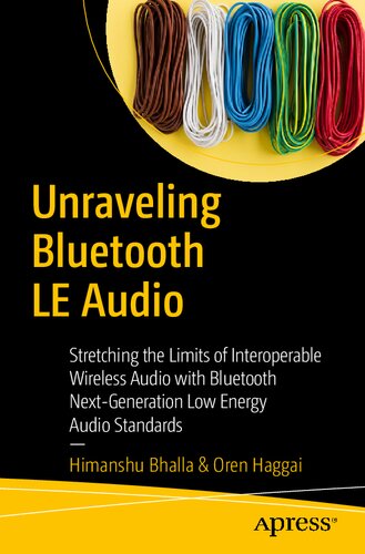 Unraveling Bluetooth Le Audio Stretching The Limits Of Interoperable Wireless Audio With Bluetooth Nextgeneration Low Energy Audio Standards 1st Edition Himanshu Bhalla