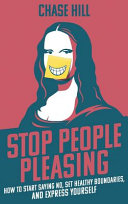 Stop People Pleasing How To Start Saying No Set Healthy Boundaries And Express Yourself Chase Hill