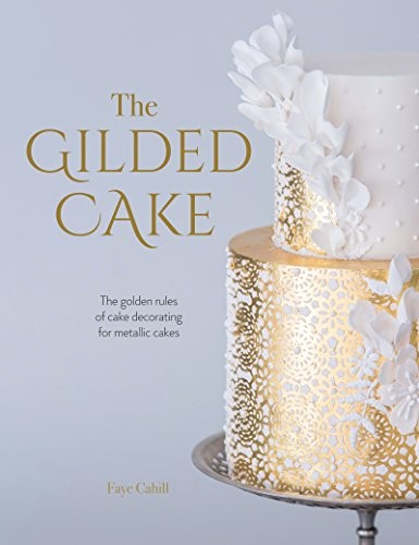 The Gilded Cake The Golden Rules Of Cake Decorating For Metallic Cakes Faye Cahill
