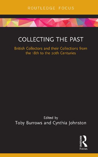 Collecting The Past British Collectors And Their Collections From The 18th To The 20th Centuries Toby Burrows Cynthia Johnston