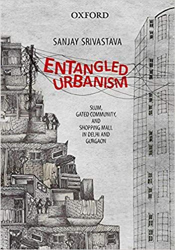 Entangled Urbanism Slum Gated Community And Shopping Mall In Delhi And Gurgaon Sanjay Srivastava