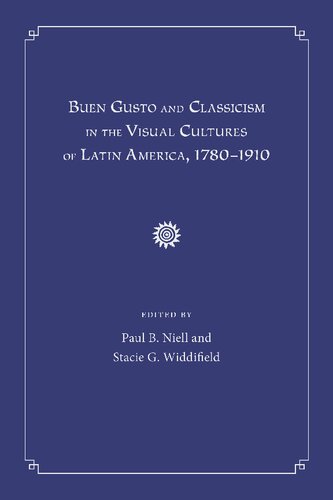 Buen Gusto And Classicism In The Visual Cultures Of Latin America 17801910 Paul B Niell Stacie G Widdifield