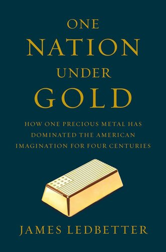 One Nation Under Gold How One Precious Metal Has Dominated The American Imagination For Four Centuries James Ledbetter