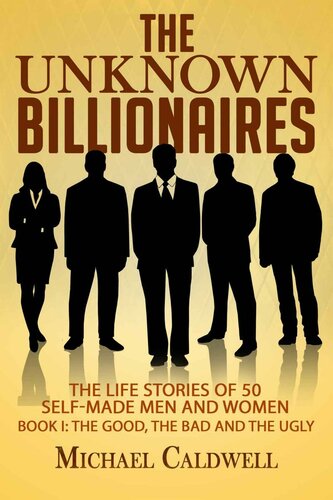 The Unknown Billionaires The Life Stories Of 50 Selfmade Men And Women The Good The Bad And The Ugly Michael Caldwell