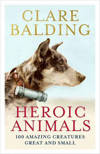 Heroic Animals 100 Amazing Creatures Great And Small Clare Balding