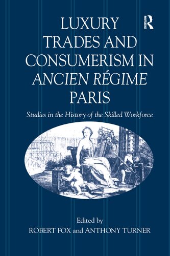 Luxury Trades And Consumerism In Ancien Rgime Paris Studies In The History Of The Skilled Workforce Robert Fox And Anthony Turner