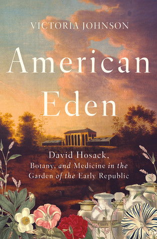 American Eden David Hosack Botany And Medicine In The Garden Of The Early Republic Victoria Johnson Johnson
