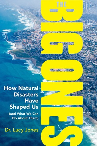 The Big Ones How Natural Disasters Have Shaped Us And What We Can Do About Them Lucy Jones Jones
