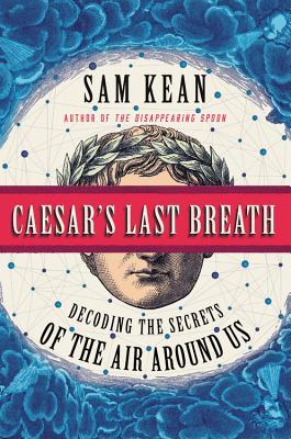 Caesars Last Breath Decoding The Secrets Of The Air Around Us Sam Kean