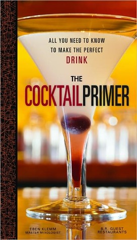 The Cocktail Primer All You Need To Know To Make The Perfect Drink Eben Klemm Klemm