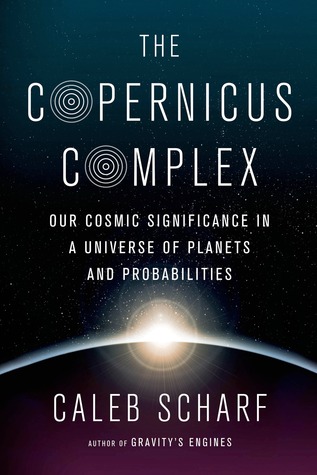 The Copernicus Complex Our Cosmic Significance In A Universe Of Planets And Probabilities Caleb Scharf Scharf