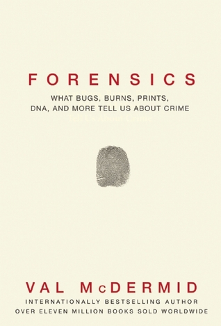 Forensics What Bugs Burns Prints Dna And More Tell Us About Crime Val Mcdermid