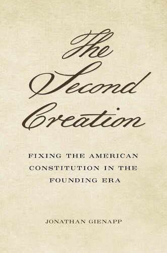 The Second Creation Fixing The American Constitution In The Founding Era Jonathan Gienapp