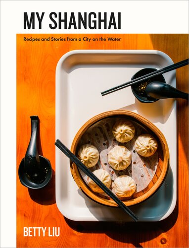 My Shanghai Recipes And Stories From A City On The Water Betty Liu