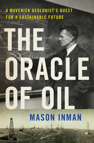 The Oracle Of Oil A Maverick Geologists Quest For A Sustainable Future Mason Inman Inman