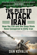 The Plot To Attack Iran How The Cia And The Deep State Have Conspired To Vilify Iran Kovalik