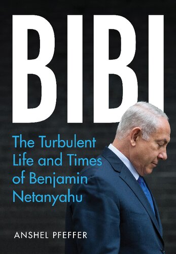 Bibi The Turbulent Life And Times Of Benjamin Netanyahu Anshel Pfeffer