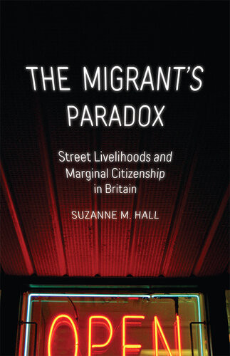 The Migrants Paradox Street Livelihoods And Marginal Citizenship In Britain Suzanne M Hall