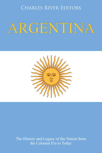 Argentina The History And Legacy Of The Nation From The Colonial Era To Today Charles River Editors