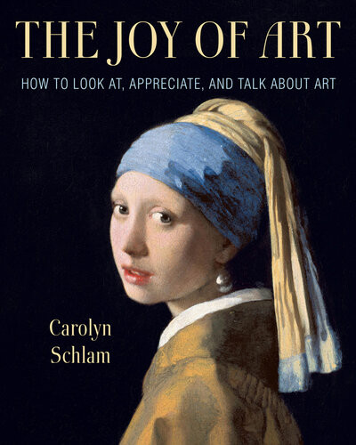 The Joy Of Art How To Look At Appreciate And Talk About Art Carolyn Schlam