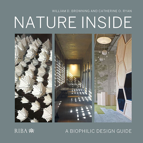 Nature Inside A Biophilic Design Guide William J Browning Catherine O Ryan