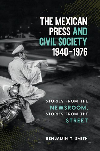 The Mexican Press And Civil Society 19401976 Stories From The Newsroom Stories From The Street Benjamin T Smith