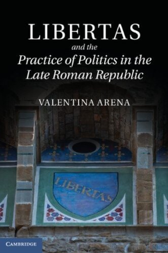 Libertas And The Practice Of Politics In The Late Roman Republic Valentina Arena