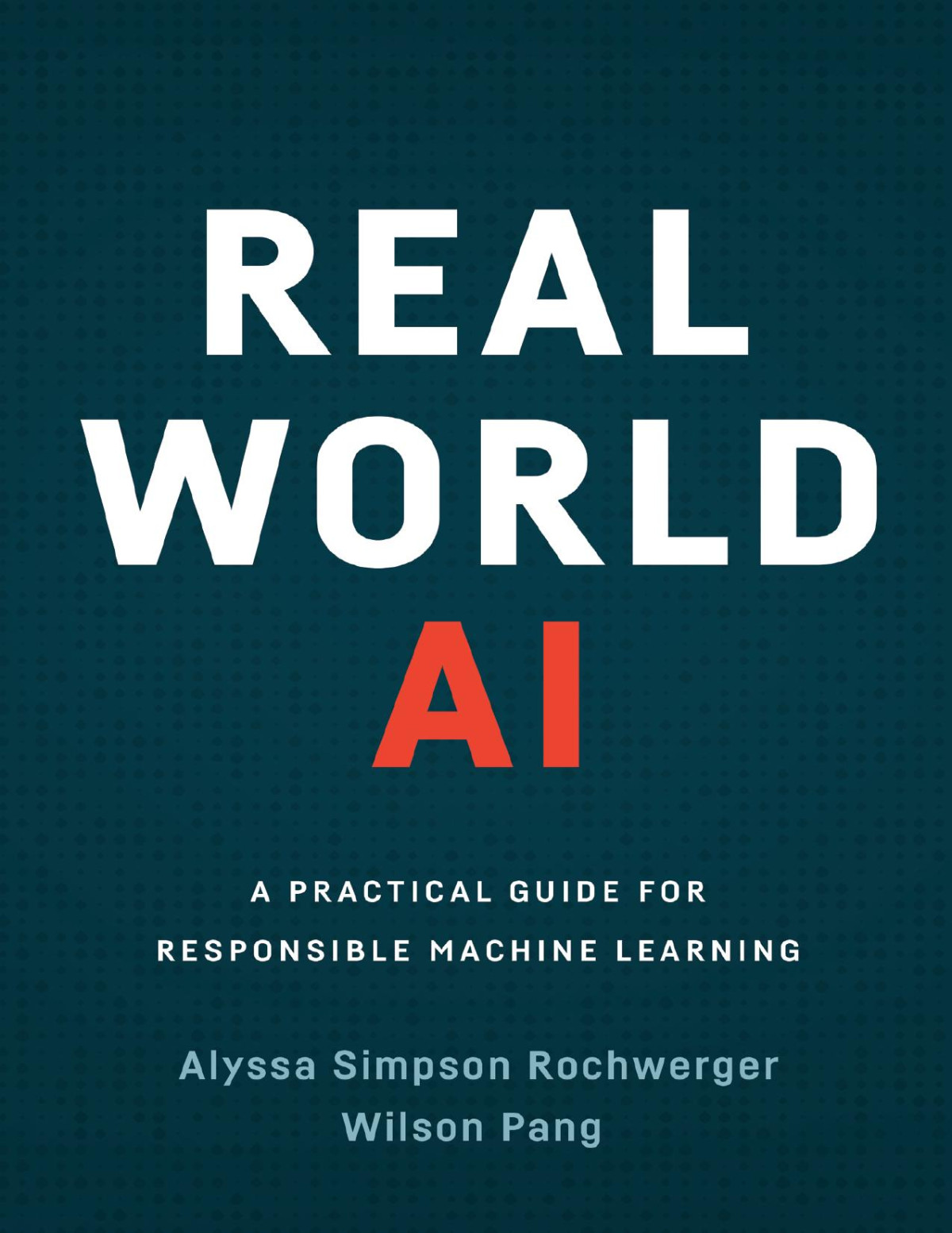 Real World Ai A Practical Guide For Responsible Machine Learning Alyssa Simpson Rochwerger Wilson Pang