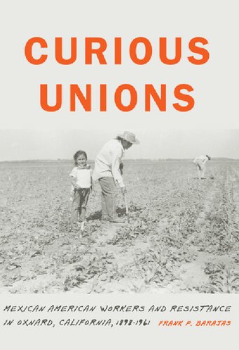 Curious Unions Mexican American Workers And Resistance In Oxnard California 18981961 Frank P Barajas