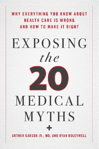Exposing The Twenty Medical Myths Why Everything You Know About Health Care Is Wrong And How To Make It Right Arthur Garson Jr