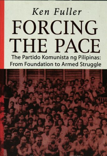 Forcing The Pace The Partido Komunista Ng Pilipinas From Foundation To Armed Struggle Ken Fuller