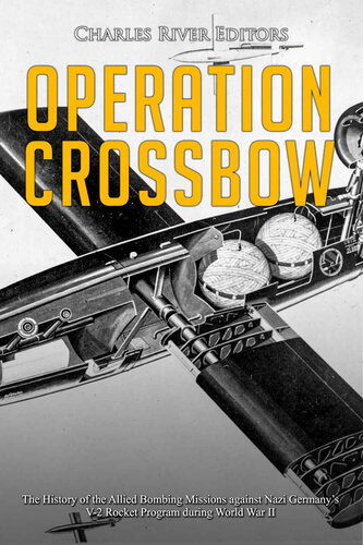 Operation Crossbow The History Of The Allied Bombing Missions Against Nazi Germanys V2 Rocket Program During World War Ii Kindle Charles River