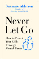 Never Let Go How To Parent Your Child Through Mental Illness Suzanne Alderson