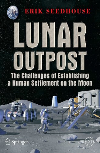 Lunar Outpost The Challenges Of Establishing Human Settlements On The Moon The Challenges Of Establishing A Human Settlement On The Moon 2008 Erik Seedhouse