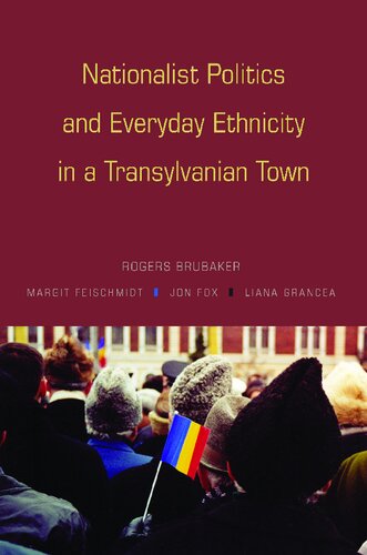 Nationalist Politics And Everyday Ethnicity In A Transylvanian Town Rogers Brubaker