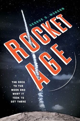 Rocket Age The Race To The Moon And What It Took To Get There George D Morgan