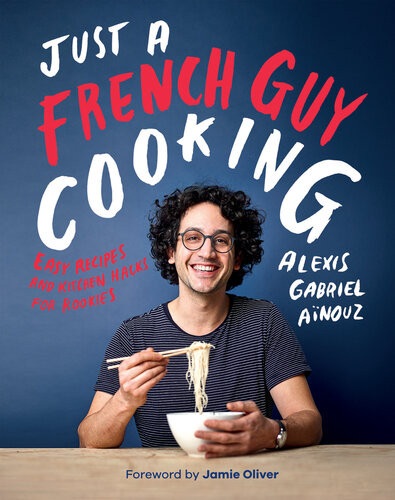 Just A French Guy Cooking Easy Recipes And Kitchen Hacks For Rookies Alexis Gabriel Ainouz