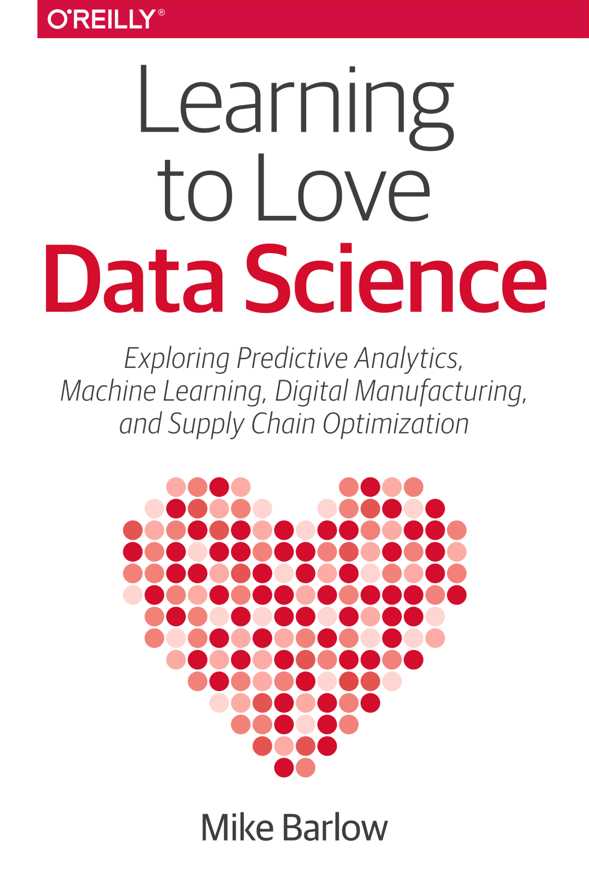 Learning To Love Data Science Explorations Of Emerging Technologies And Platforms For Predictive Analytics Machine Learning Digital Manufacturing And Supply Chain Optimization Mike Barlow