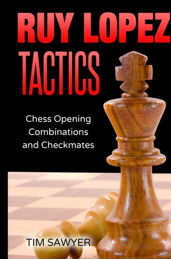 Ruy Lopez Tactics Chess Opening Combinations And Checkmates Sawyer Chess Tactics Book 1 Tim Sawyer Sawyer Publications 2020tls Tim Sawyer