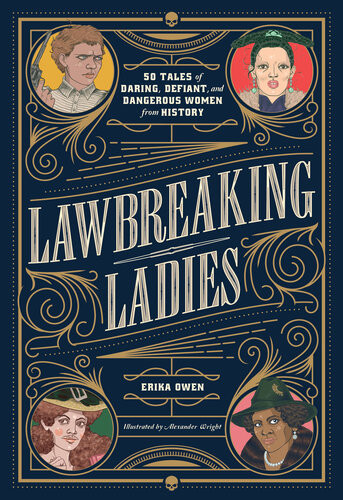 Lawbreaking Ladies 50 Tales Of Daring Defiant And Dangerous Women From History Erika Owen