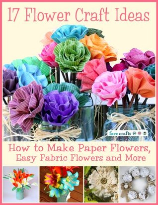 17 Flower Craft Ideas How To Make Paper Flowers Easy Fabric Flowers And More Prime Publishing Publishing